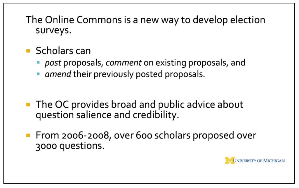 Slide: The Online Commons is a new way to develop election surveys, allowing scholars to post and comment on existing proposals and amend previous ones. The OC provides broad and public advice about question salience and credibility. From 2006-08, over 600 scholars proposed over 3000 questions.