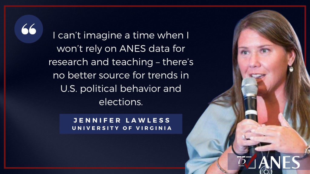 Jennifer Lawless: I can’t imagine a time when I won’t rely on ANES data for research and teaching – there’s no better source for trends in U.S. political behavior and elections.